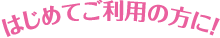 はじめてご利用の方に！